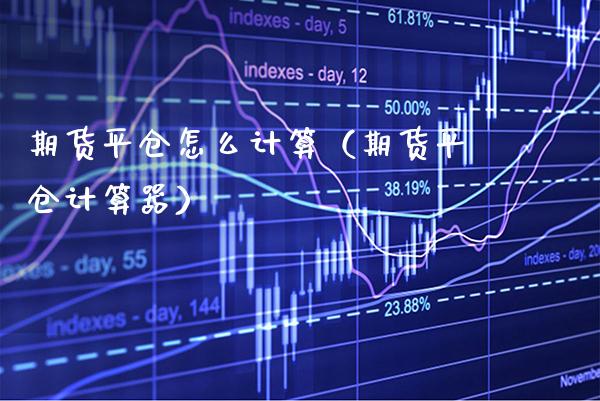 期货平仓怎么计算（期货平仓计算器） (https://www.njaxzs.com/) 期货直播间 第1张