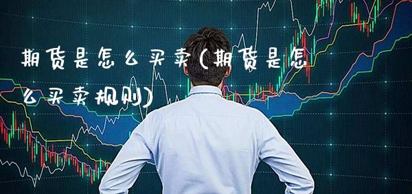 期货是怎么买卖(期货是怎么买卖规则) (https://www.njaxzs.com/) 期货直播间 第1张