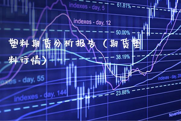 塑料期货分析报告（期货塑料行情） (https://www.njaxzs.com/) 期货行情 第1张