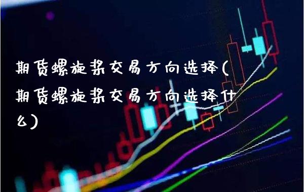 期货螺旋桨交易方向选择(期货螺旋桨交易方向选择什么) (https://www.njaxzs.com/) 期货开户 第1张