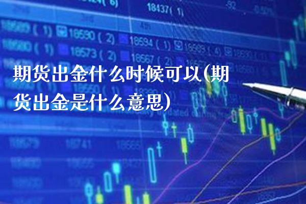 期货出金什么时候可以(期货出金是什么意思) (https://www.njaxzs.com/) 期货投资 第1张