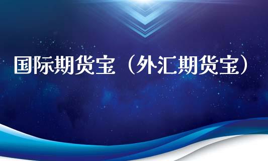 国际期货宝(外汇期货宝) 期货直播间 第1张-爱新财经 国际期货宝(外汇期货宝) (https://www.njaxzs.com/) 期货直播间 第1张
