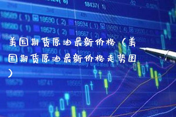 美国期货原油最新（美国期货原油最新走势图） (https://www.njaxzs.com/) 期货行情 第1张