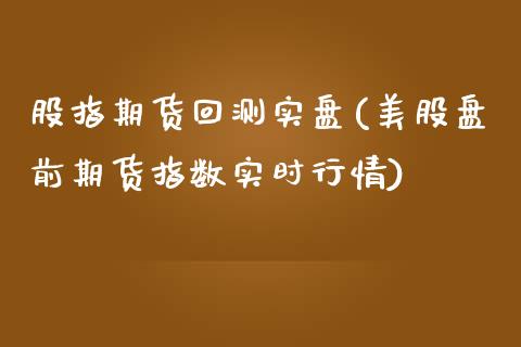 股指期货回测实盘(美股盘前期货指数实时行情) (https://www.njaxzs.com/) 内盘期货 第1张