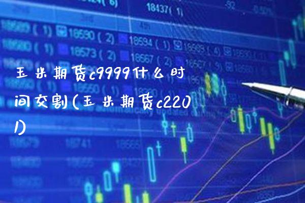 玉米期货c9999什么时间交割(玉米期货c2201) (https://www.njaxzs.com/) 期货行情 第1张