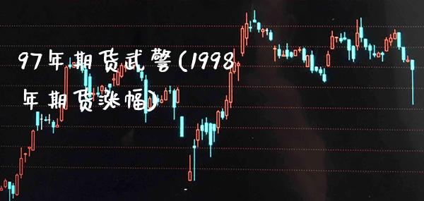 97年期货武警(1998年期货涨幅) (https://www.njaxzs.com/) 原油期货 第1张
