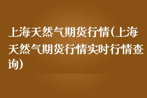 上海天然气期货行情(上海天然气期货行情实时行情查询) (https://www.njaxzs.com/) 期货直播间 第1张