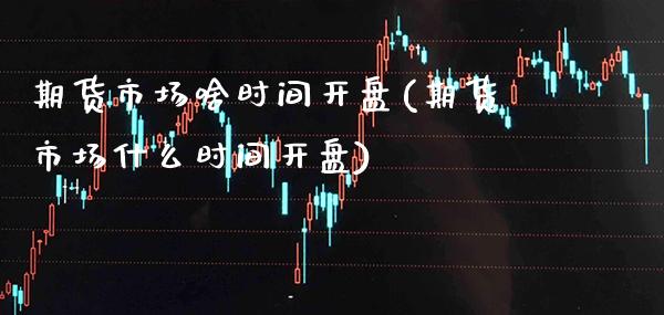 期货市场啥时间开盘(期货市场什么时间开盘) (https://www.njaxzs.com/) 黄金期货 第1张