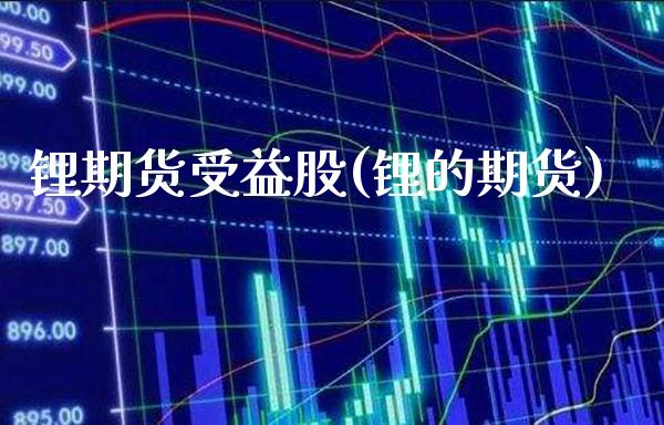 锂期货受益股(锂的期货) (https://www.njaxzs.com/) 内盘期货 第1张
