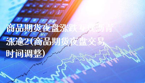 商品期货夜盘涨跌互现沥青涨逾2(商品期货夜盘交易时间调整) (https://www.njaxzs.com/) 期货开户 第1张