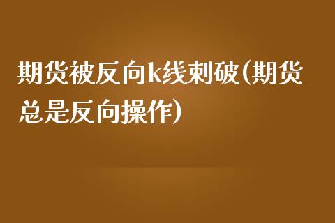 期货被反向k线刺破(期货总是反向操作) (https://www.njaxzs.com/) 期货行情 第1张