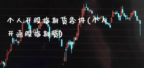 个人开股指期货条件(个人开通股指期货) (https://www.njaxzs.com/) 期货行情 第1张