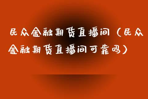 民众金融期货直播间（民众金融期货直播间可靠吗） (https://www.njaxzs.com/) 期货行情 第1张