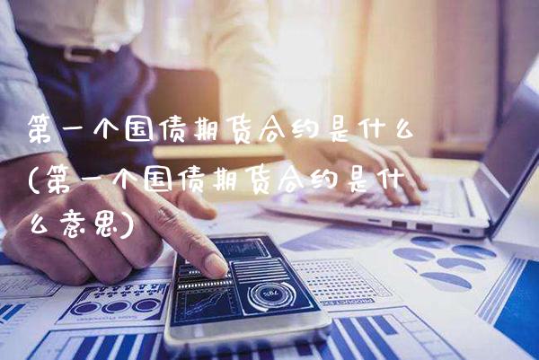 第一个国债期货合约是什么(第一个国债期货合约是什么意思) (https://www.njaxzs.com/) 期货直播间 第1张