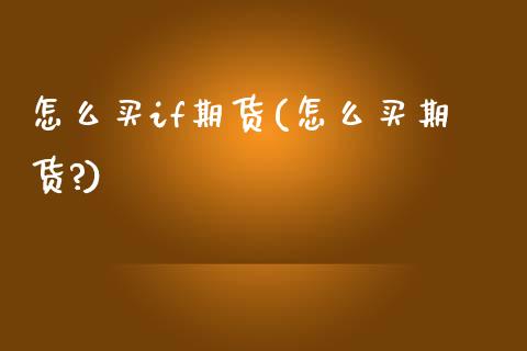 怎么买if期货(怎么买期货?) (https://www.njaxzs.com/) 期货直播间 第1张