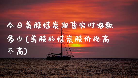 今日美股煤炭期货实时指数多少(美股的煤炭股价格高不高) (https://www.njaxzs.com/) 黄金期货 第1张