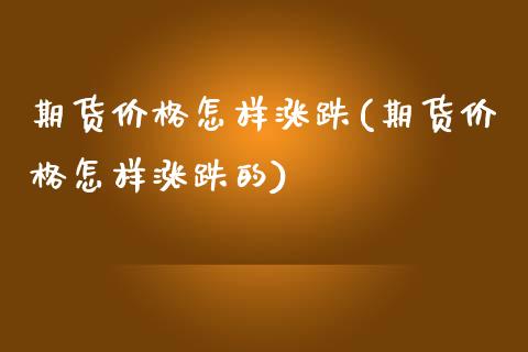期货价格怎样涨跌(期货价格怎样涨跌的) (https://www.njaxzs.com/) 期货直播间 第1张