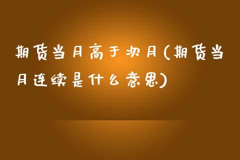 期货当月高于次月(期货当月连续是什么意思) (https://www.njaxzs.com/) 期货直播间 第1张