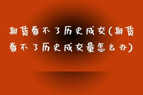 期货看不了历史成交(期货看不了历史成交量怎么办) (https://www.njaxzs.com/) 期货行情 第1张
