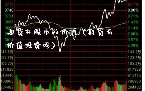 期货在股市的价值（期货有价值投资吗） (https://www.njaxzs.com/) 期货直播间 第1张