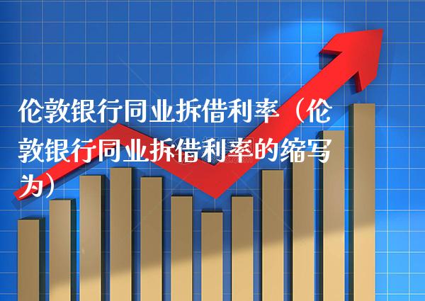 伦敦银行同业拆借利率（伦敦银行同业拆借利率的缩写为） (https://www.njaxzs.com/) 期货直播间 第1张