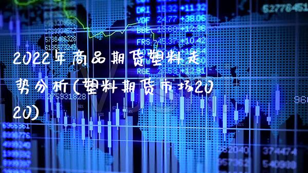 2022年商品期货塑料走势分析(塑料期货市场2020) (https://www.njaxzs.com/) 黄金期货 第1张