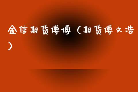 金信期货傅博（期货傅文浩） (https://www.njaxzs.com/) 期货行情 第1张