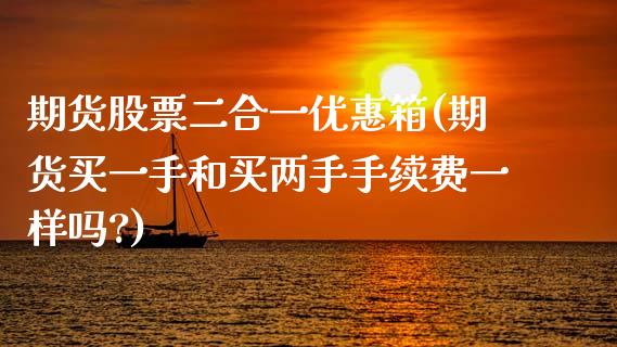 期货股票二合一优惠箱(期货买一手和买两手手续费一样吗?) (https://www.njaxzs.com/) 黄金期货 第1张