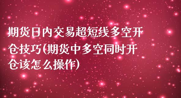 期货日内交易超短线多空开仓技巧(期货中多空同时开仓该怎么操作) (https://www.njaxzs.com/) 期货直播间 第1张