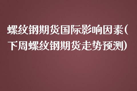 螺纹钢期货国际影响因素(下周螺纹钢期货走势预测) (https://www.njaxzs.com/) 黄金期货 第1张