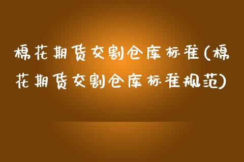 棉花期货交割仓库标准(棉花期货交割仓库标准规范) (https://www.njaxzs.com/) 内盘期货 第1张