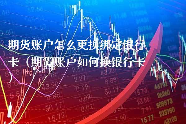 期货账户怎么更换绑定（期货账户如何换） (https://www.njaxzs.com/) 期货直播间 第1张