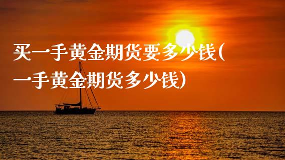 买一手黄金期货要多少钱(一手黄金期货多少钱) (https://www.njaxzs.com/) 原油期货 第1张