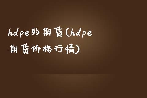 hdpe的期货(hdpe期货价格行情) (https://www.njaxzs.com/) 黄金期货 第1张