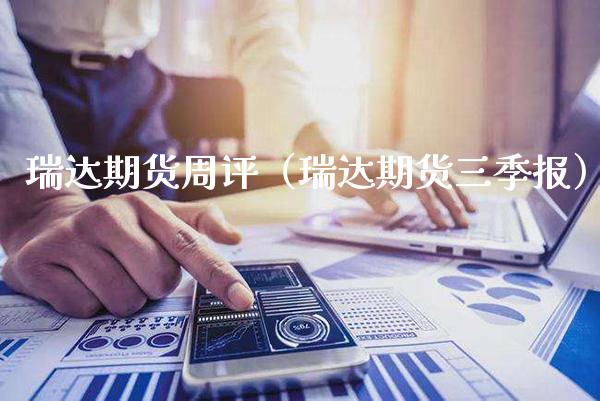 瑞达期货周评（瑞达期货三季报） (https://www.njaxzs.com/) 内盘期货 第1张