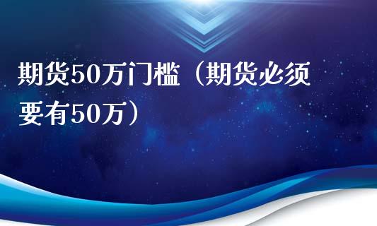 期货50万门槛（期货必须要有50万） (https://www.njaxzs.com/) 期货直播间 第1张