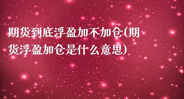 期货到底浮盈加不加仓(期货浮盈加仓是什么意思) (https://www.njaxzs.com/) 内盘期货 第1张