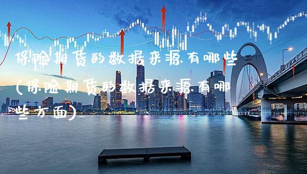 保险期货的数据来源有哪些(保险期货的数据来源有哪些方面) (https://www.njaxzs.com/) 原油期货 第1张