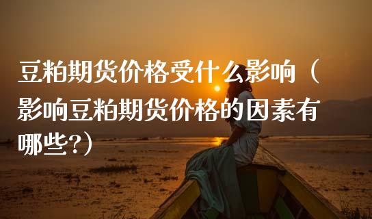 豆粕期货受什么影响（影响豆粕期货的因素有哪些?） (https://www.njaxzs.com/) 内盘期货 第1张
