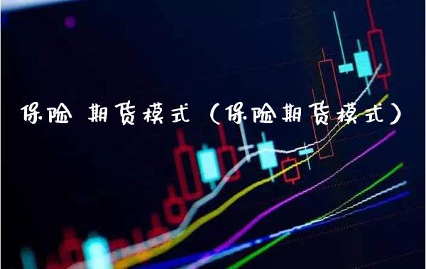保险 期货模式（保险期货模式） (https://www.njaxzs.com/) 期货直播间 第1张