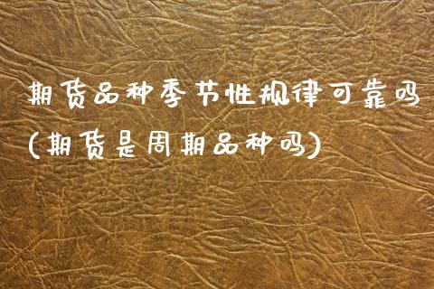期货品种季节性规律可靠吗(期货是周期品种吗) (https://www.njaxzs.com/) 内盘期货 第1张