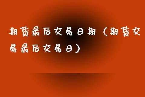 期货最后交易日期（期货交易最后交易日） (https://www.njaxzs.com/) 期货直播间 第1张