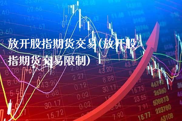 放开股指期货交易(放开股指期货交易) (https://www.njaxzs.com/) 期货直播间 第1张