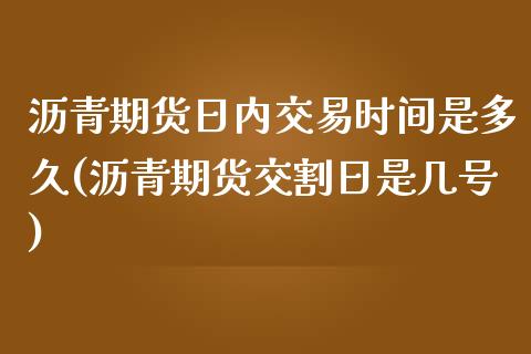 沥青期货日内交易时间是多久(沥青期货交割日是几号) (https://www.njaxzs.com/) 期货行情 第1张