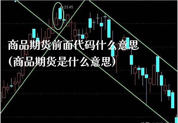商品期货前面代码什么意思(商品期货是什么意思) (https://www.njaxzs.com/) 期货开户 第1张