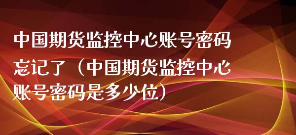 中国期货监控中心账号忘记了（中国期货监控中心账号是多少位） (https://www.njaxzs.com/) 期货直播间 第1张
