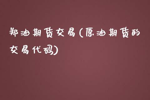 郑油期货交易(原油期货的交易代码) (https://www.njaxzs.com/) 内盘期货 第1张