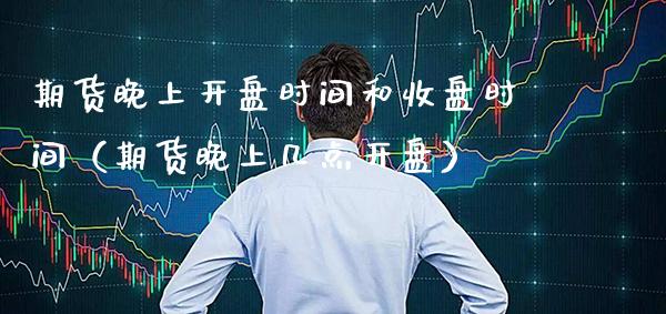 期货晚上时间和收盘时间（期货晚上几点） (https://www.njaxzs.com/) 期货直播间 第1张