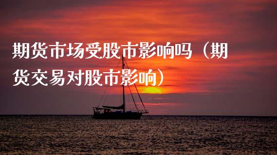 期货市场受股市影响吗（期货交易对股市影响） (https://www.njaxzs.com/) 期货直播间 第1张