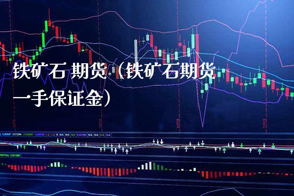 铁矿石 期货（铁矿石期货一手保证金） (https://www.njaxzs.com/) 期货行情 第1张